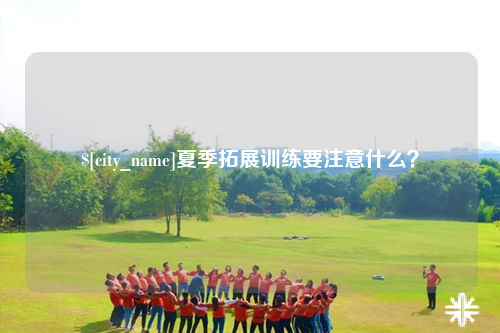 巴音郭楞夏季拓展训练要注意什么？