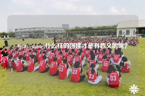 巴音郭楞什么样的团建才是有意义的呢？
