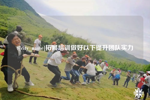 巴音郭楞拓展培训做好以下提升团队实力