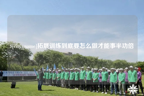 巴音郭楞拓展训练到底要怎么做才能事半功倍