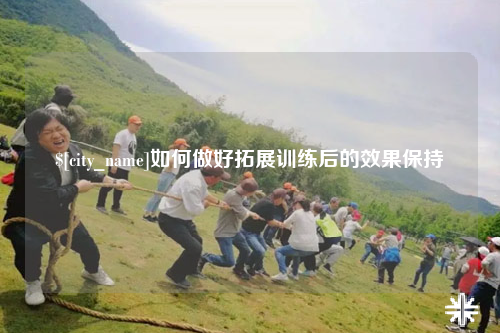巴音郭楞如何做好拓展训练后的效果保持